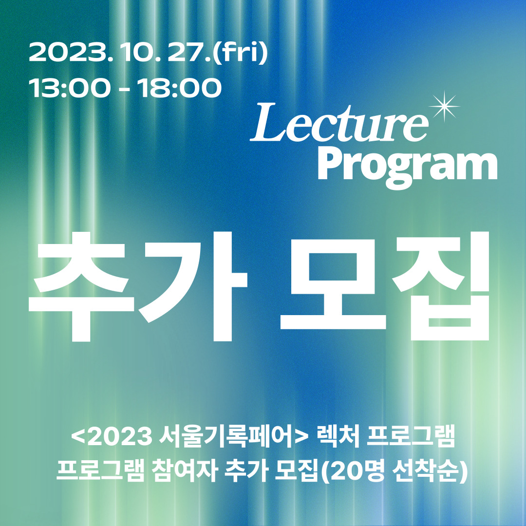 <2023 서울기록페어> 렉처 프로그램 프로그램 참여자 추가 모집(20명 선착순) 포스터 2023년 10월 27일 금요일 13시부터 18시까지